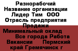 Разнорабочий › Название организации ­ Лидер Тим, ООО › Отрасль предприятия ­ Продажи › Минимальный оклад ­ 14 000 - Все города Работа » Вакансии   . Пермский край,Гремячинск г.